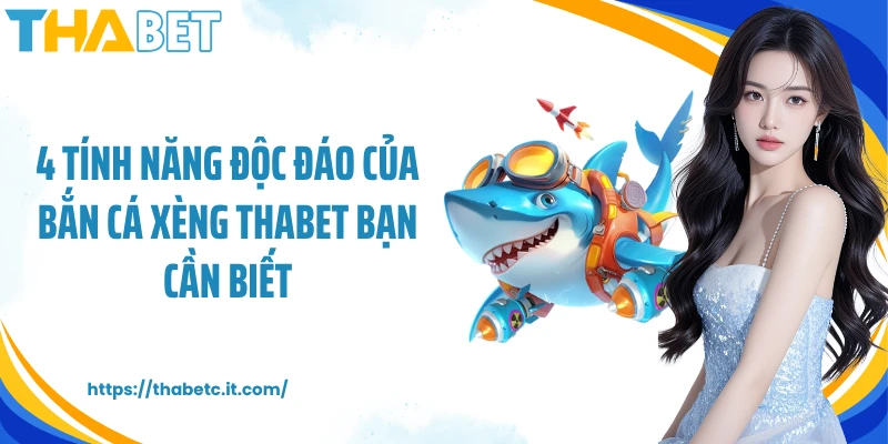 4 tính năng độc đáo của bắn cá Xèng Thabet bạn cần biết