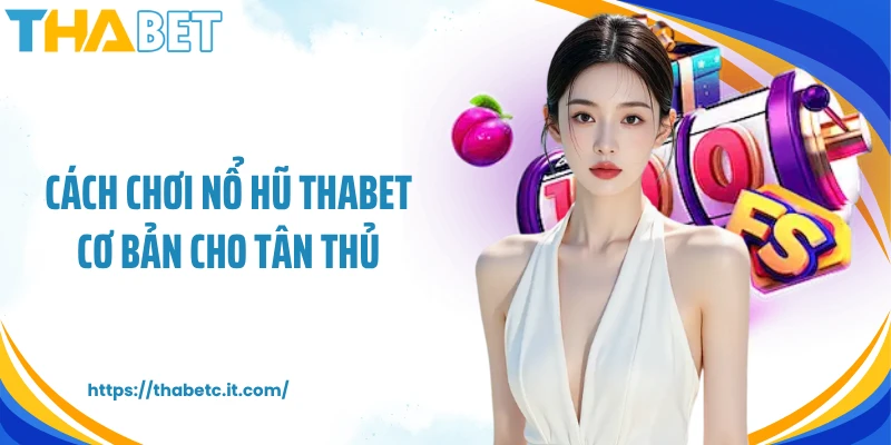 Cách chơi nổ hũ Thabet cơ bản cho tân thủ