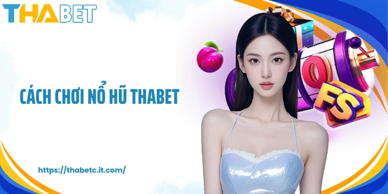 Cách Chơi Nổ Hũ Thabet Tăng Tỷ Lệ Thắng Lớn Mỗi Ngày