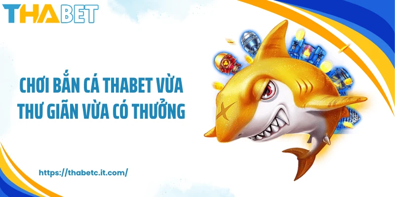 Chơi bắn cá THABET vừa thư giãn vừa có thưởng