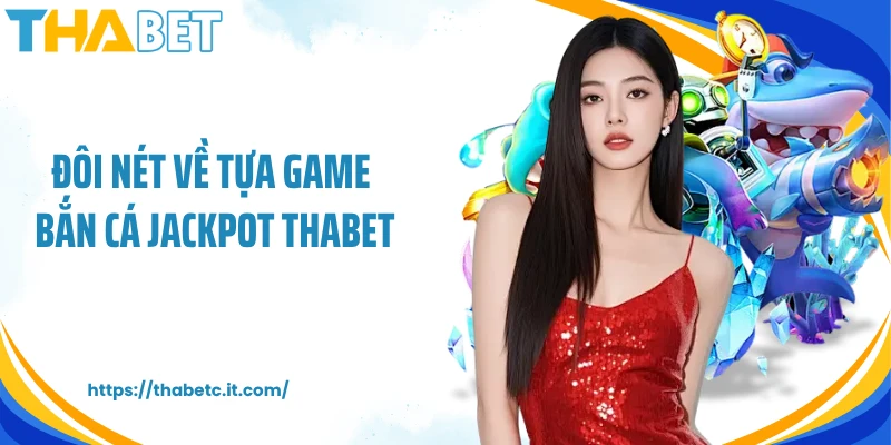 Đôi nét về tựa game bắn cá jackpot Thabet
