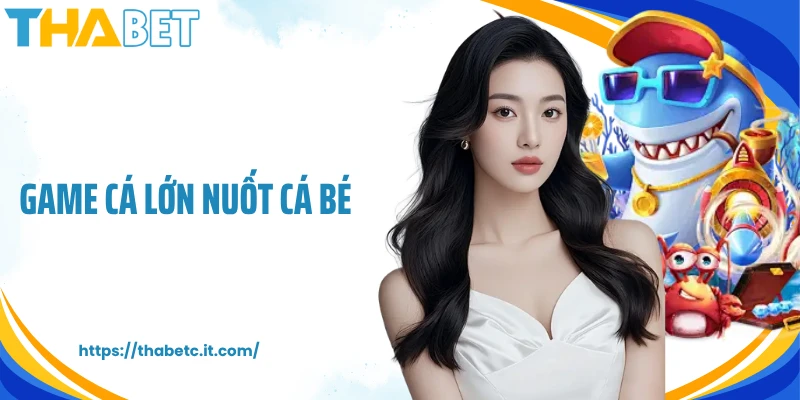 Game Cá Lớn Nuốt Cá Bé Tại Thabet Nhận Thưởng Cực Chất