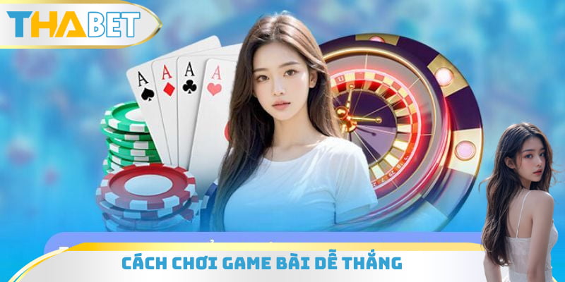 Cách chơi game bài dễ thắng