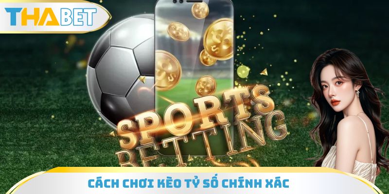 Cách đặt cược kèo tỷ số đúng